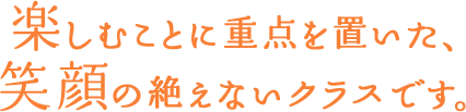 楽しむことに重点を置いた、笑顔の絶えないクラスです。